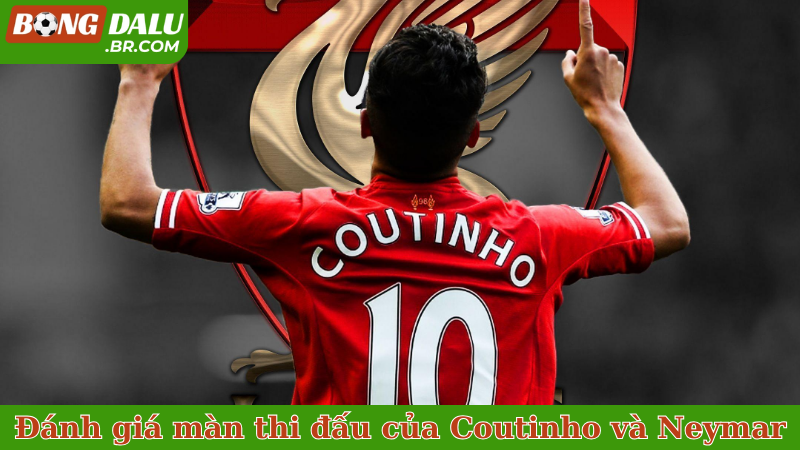 Đánh giá màn thi đấu của Coutinho và Neymar