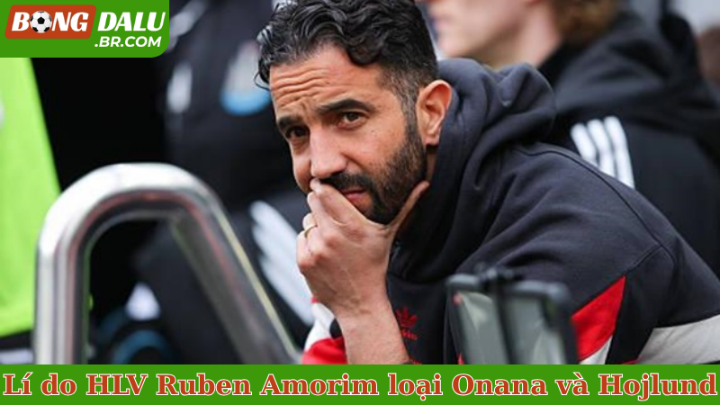 Lí do HLV Ruben Amorim loại  Onana và Hojlund