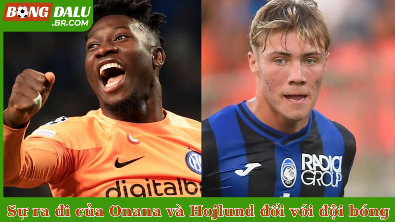 Sự ra đi của Onana và Hojlund đối với đội bóng