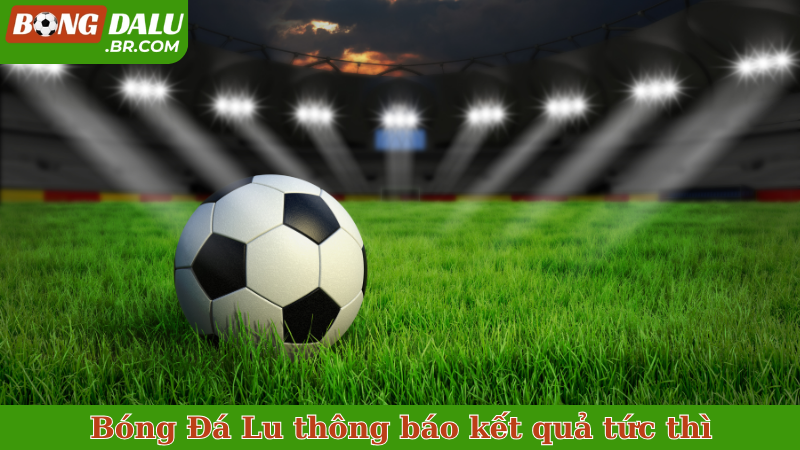 Bóng Đá Lu thông báo kết quả tức thì