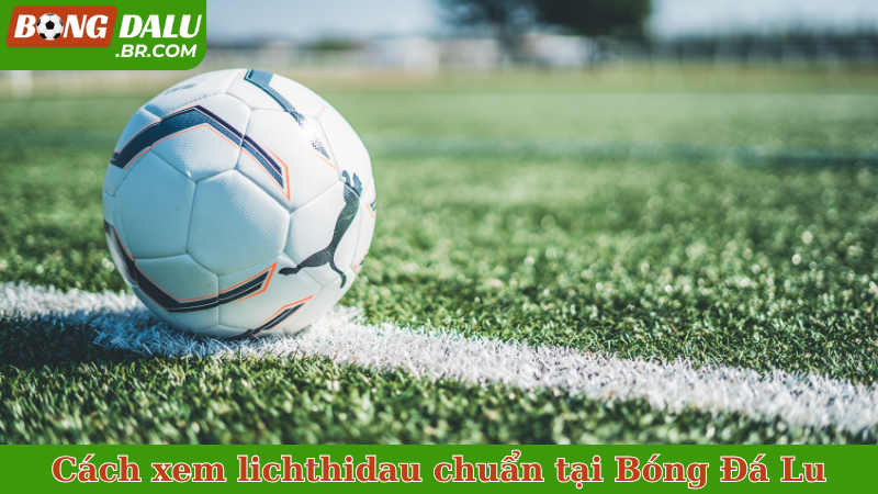 Cách xem lichthidau chuẩn tại bongdalu