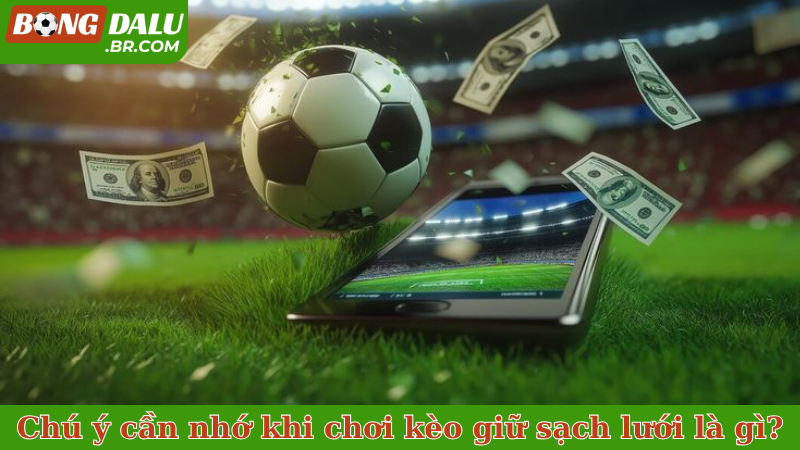 Chú ý cần nhớ khi chơi kèo giữ sạch lưới là gì?