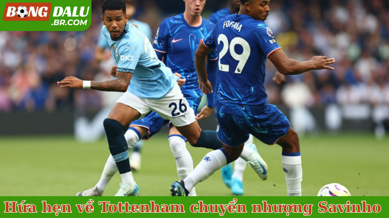 Hứa hẹn về Tottenham chuyển nhượng Savinho 