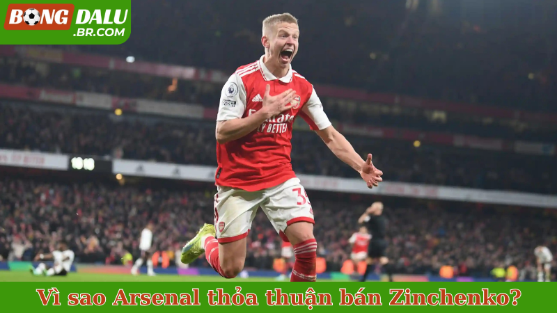 Vì sao Arsenal thỏa thuận bán Zinchenko?