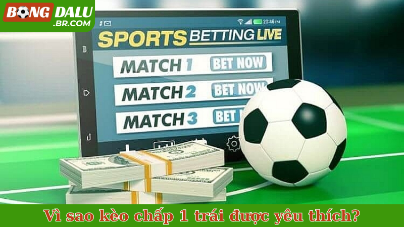 Vì sao kèo chấp 1 trái được yêu thích?